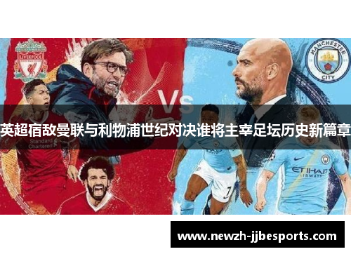 英超宿敌曼联与利物浦世纪对决谁将主宰足坛历史新篇章