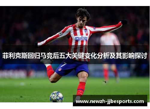 菲利克斯回归马竞后五大关键变化分析及其影响探讨