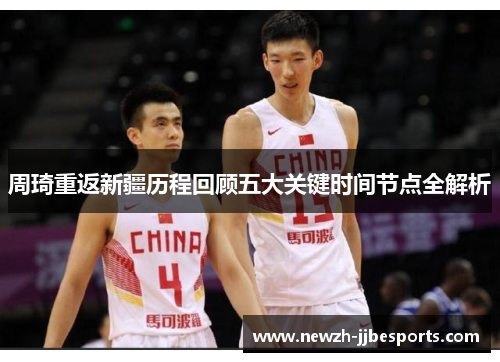 周琦重返新疆历程回顾五大关键时间节点全解析