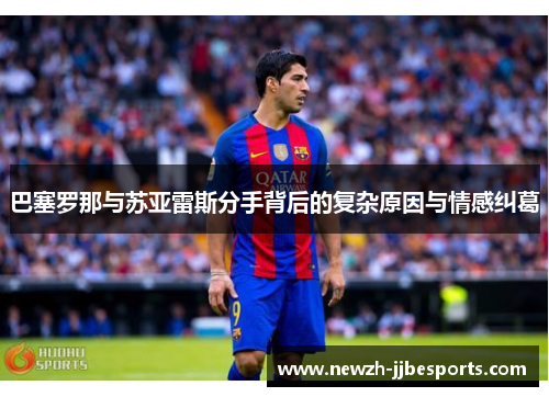 巴塞罗那与苏亚雷斯分手背后的复杂原因与情感纠葛