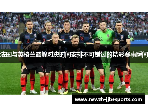 法国与英格兰巅峰对决时间安排不可错过的精彩赛事瞬间 法国与英格兰巅峰对决时间安排不可错过的精彩赛事瞬间