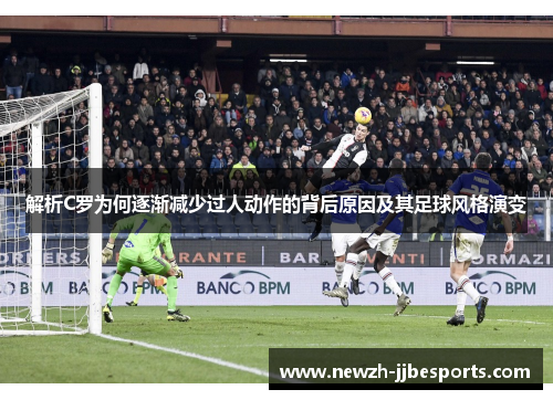 解析C罗为何逐渐减少过人动作的背后原因及其足球风格演变