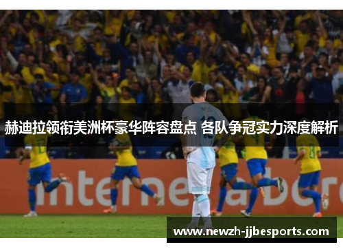 赫迪拉领衔美洲杯豪华阵容盘点 各队争冠实力深度解析