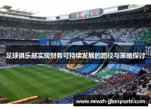 足球俱乐部实现财务可持续发展的路径与策略探讨 足球俱乐部实现财务可持续发展的路径与策略探讨