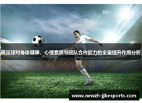 踢足球对身体健康、心理素质与团队合作能力的全面提升作用分析 踢足球对身体健康、心理素质与团队合作能力的全面提升作用分析