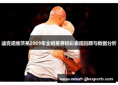 迪克诺维茨基2009年全明星赛精彩表现回顾与数据分析