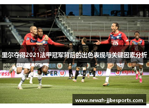 里尔夺得2021法甲冠军背后的出色表现与关键因素分析