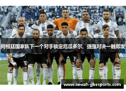 阿根廷国家队下一个对手锁定厄瓜多尔，强强对决一触即发