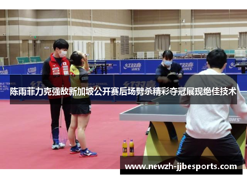 陈雨菲力克强敌新加坡公开赛后场劈杀精彩夺冠展现绝佳技术