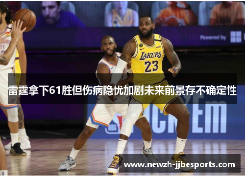 雷霆拿下61胜但伤病隐忧加剧未来前景存不确定性