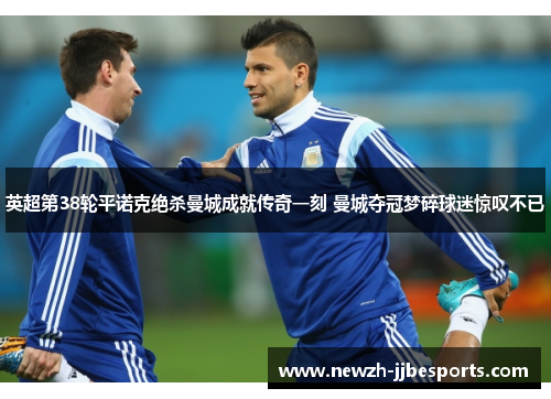 英超第38轮平诺克绝杀曼城成就传奇一刻 曼城夺冠梦碎球迷惊叹不已