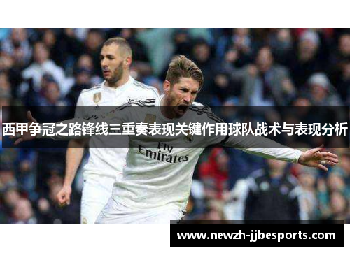西甲争冠之路锋线三重奏表现关键作用球队战术与表现分析