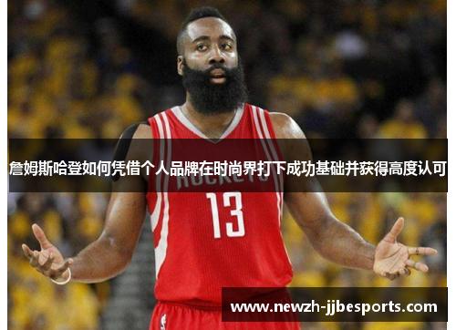 詹姆斯哈登如何凭借个人品牌在时尚界打下成功基础并获得高度认可