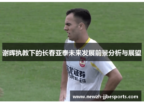 谢晖执教下的长春亚泰未来发展前景分析与展望