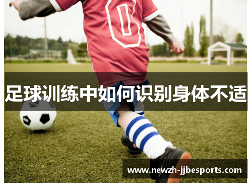 足球训练中如何识别身体不适 足球训练中如何识别身体不适