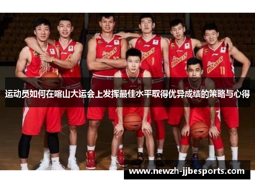 运动员如何在喀山大运会上发挥最佳水平取得优异成绩的策略与心得 运动员如何在喀山大运会上发挥最佳水平取得优异成绩的策略与心得