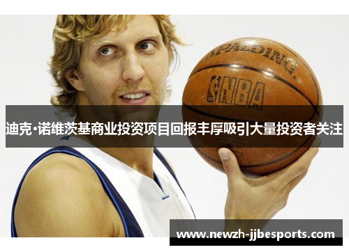 迪克·诺维茨基商业投资项目回报丰厚吸引大量投资者关注 迪克·诺维茨基商业投资项目回报丰厚吸引大量投资者关注
