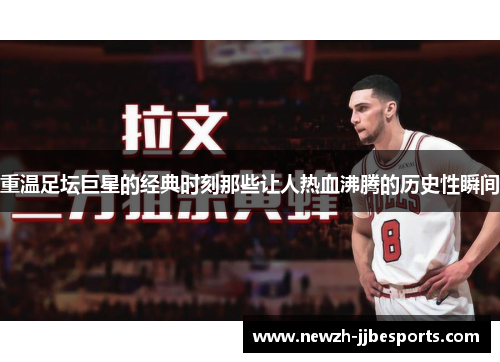 重温足坛巨星的经典时刻那些让人热血沸腾的历史性瞬间