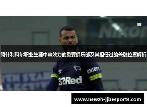 阿什利科尔职业生涯中曾效力的重要俱乐部及其担任过的关键位置解析