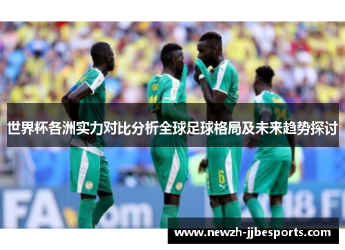 世界杯各洲实力对比分析全球足球格局及未来趋势探讨