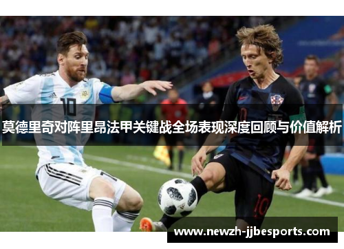 莫德里奇对阵里昂法甲关键战全场表现深度回顾与价值解析