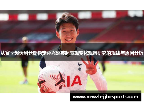 从赛季起伏到长期稳定孙兴慜英超表现变化观察研究的规律与原因分析 从赛季起伏到长期稳定孙兴慜英超表现变化观察研究的规律与原因分析