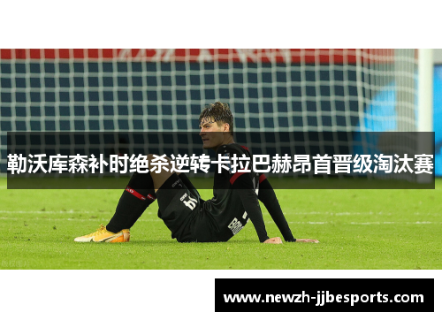 勒沃库森补时绝杀逆转卡拉巴赫昂首晋级淘汰赛