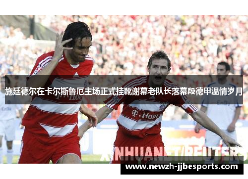 施廷德尔在卡尔斯鲁厄主场正式挂靴谢幕老队长落幕段德甲温情岁月