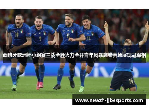 西班牙欧洲杯小组赛三战全胜火力全开青年风暴席卷赛场展现冠军相