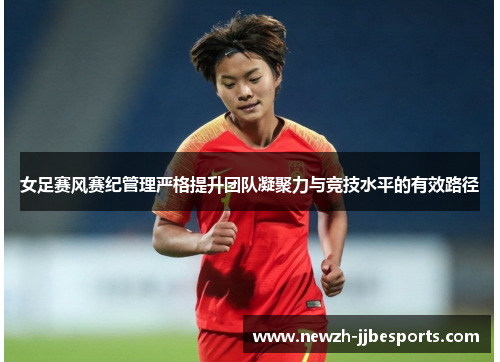 女足赛风赛纪管理严格提升团队凝聚力与竞技水平的有效路径 女足赛风赛纪管理严格提升团队凝聚力与竞技水平的有效路径