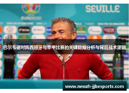 巴尔韦德对阵西班牙与意甲比赛的关键数据分析与背后战术逻辑 巴尔韦德对阵西班牙与意甲比赛的关键数据分析与背后战术逻辑