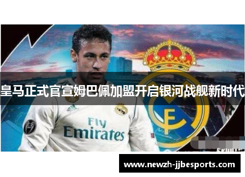 皇马正式官宣姆巴佩加盟开启银河战舰新时代