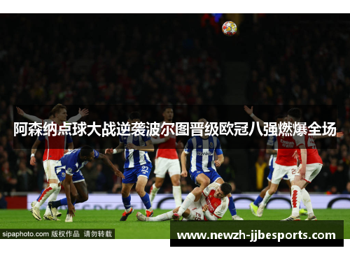 阿森纳点球大战逆袭波尔图晋级欧冠八强燃爆全场 阿森纳点球大战逆袭波尔图晋级欧冠八强燃爆全场